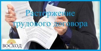 Расторжение трудового договора работником или работодателем Расторжение трудового договора: основания и порядок